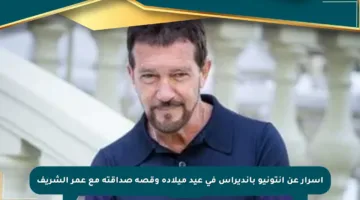 أسرار عن أنتونيو بانديراس في عيد ميلاده وقصة صداقته مع عمر الشريف